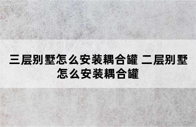 三层别墅怎么安装耦合罐 二层别墅怎么安装耦合罐